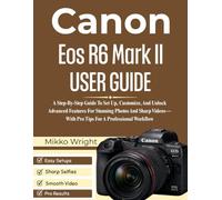 Canon Eos R6 Mark II User Guide: A Step-By-Step Guide To Set Up, Customize, And Unlock Advanced Features For Stunning Photos And Sharp Videos-With Pro Tips For A Professional Workflow