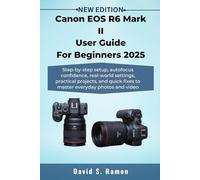 Canon EOS R6 Mark II User Guide For Beginners 2025: Step-by-step setup, autofocus confidence, real-world settings, practical projects, and quick fixes ... photos and video (The User's Companion)