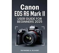 Canon EOS R6 Mark II User Guide for Beginners 2026: Simple Instructions to Master Photography, Video Recording, and Advanced Camera Features