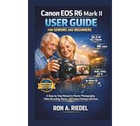 Canon EOS R6 Mark II User Guide for Seniors and Beginners: A Step-by-Step Manual to Master Photography, Video Recording, Menus, and Camera Settings ... Guides Made Easy for Seniors and Beginners)