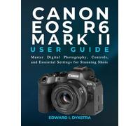 CANON EOS R6 MARK II USER GUIDE: Master Digital Photography, Controls, and Essential Settings for Stunning Shots