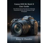 Canon EOS R6 Mark II User Guide: The Ultimate Step-by-Step Manual to Mastering Professional Portraits and Stunning Low-Light Photography
