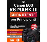 Canon EOS R6 MARK III Guida utente per Principianti: Un manuale pratico passo dopo passo per imparare a gestire con sicurezza le impostazioni, le modalità di scatto, l'autofocus e i video