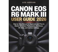 Canon EOS R6 Mark III User Guide 2026: Step by Step Manual for Beginners and Pros to Master Mirrorless Photography, Autofocus, 4K Video, and Camera Settings