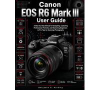 Canon EOS R6 Mark III User Guide: A Step-by-Step Manual to Navigating, Capturing Professional Portraits, and Mastering Beginners to Pro Tips for Stunning Photography