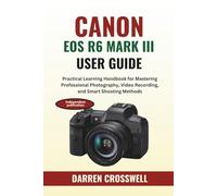 Canon EOS R6 Mark III User Guide: Practical Learning Handbook for Mastering Professional Photography, Video Recording, and Smart Shooting Methods