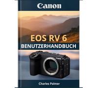 CANON EOS R6 V Benutzerhandbuch: Ein umfassender Leitfaden für professionelle Videoaufnahmen, Actionfotografie und die optimale Nutzung Ihrer Kamera - vom ersten Tag an.