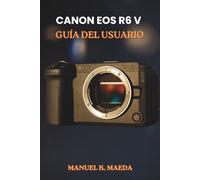 CANON EOS R6 V GUÍA DEL USUARIO: Guía paso a paso definitiva para configurar el enfoque automático, los botones personalizados y la exposición para capturar imágenes nítidas y vídeos fluidos.