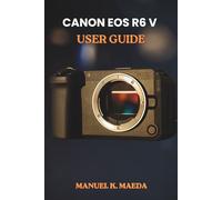 CANON EOS R6 V USER GUIDE: ultimate step by step for configuring autofocus, custom buttons, and exposure to capture sharp images and smooth video