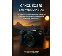 CANON EOS R7 BENUTZERHANDBUCH: Eine Schritt-für-Schritt-Anleitung zum Erlernen der Kamerabedienung, der Belichtungseinstellungen und kreativer Fototechniken.