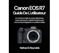 Canon EOS R7 Guide de l'utilisateur: Un manuel complet, du niveau débutant au niveau avancé, pour maîtriser l’autofocus, les menus et la photographie en conditions réelles