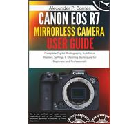 Canon EOS R7 Mirrorless Camera User Guide: Complete Digital Photography, Autofocus Mastery, Settings & Shooting Techniques for Beginners and Professionals