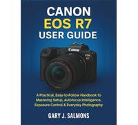 Canon EOS R7 User Guide: A Practical, Easy-to-Follow Handbook to Mastering Setup, Autofocus Intelligence, Exposure Control & Everyday Photography