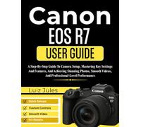 Canon EOS R7 User Guide: A Step-By-Step Guide To Camera Setup, Mastering Key Settings And Features, And Achieving Stunning Photos, Smooth Videos, And Professional-Level Performance