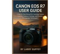 CANON EOS R7 USER GUIDE: A Step-by-Step Manual for Learning Camera Controls, Exposure Settings, and Creative Photography Techniques.