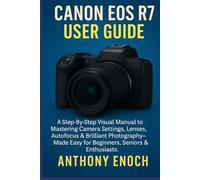 Canon EOS R7 User Guide: A Step-by-Step Visual Manual to Mastering Camera Settings, Lenses, Autofocus & Brilliant Photography-Made Easy for Beginners, Seniors & Enthusiasts