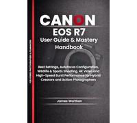 Canon EOS R7 User Guide & Mastery Handbook: Best Settings, Autofocus Configuration, Wildlife & Sports Shooting, 4K Video and High-Speed Burst Performance for Hybrid Creators and Action Photographers
