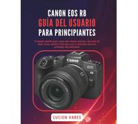 CANON EOS R8 GUÍA DEL USUARIO PARA PRINCIPIANTES: El manual sencillo paso a paso para nuevos usuarios, con rutas de menú claras, ajustes listos para usar y soluciones para los problemas más habituales