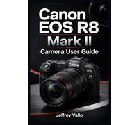 CANON EOS R8 MARK II CAMERA USER GUIDE: Complete R8M2 Manual to Mirrorless Photography/Videography Controls, Shooting Modes, Menus, AF Tracking, Lenses, Troubleshooting & More (Camera Guides)