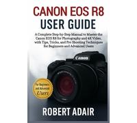 Canon EOS R8 User Guide: A Complete Step-by-Step Manual to Master the Canon EOS R8 for Photography and 4K Video, with Tips, Tricks, and Pro Shooting ... Advanced Users (Canon Camera Mastery Series)