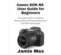 Canon EOS R8 User Guide for Beginners: A Complete Path to Confident Photography with Easy Explanations and Illustrated Image