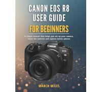 Canon EOS R8 User Guide for Beginners: A simple manual that helps you set up your camera, learn the controls and capture better photos