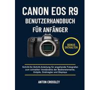 CANON EOS R9 BENUTZERHANDBUCH FÜR ANFÄNGER: Schritt-für-Schritt-Anleitung für angehende Fotografen zum schnellen Verständnis der Bedienelemente, Knöpfe, Drehregler und Displays