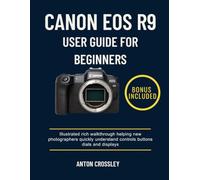 CANON EOS R9 USER GUIDE FOR BEGINNERS: Illustrated rich walkthrough helping new photographers quickly understand controls buttons dials and displays