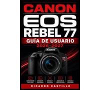 Canon EOS Rebel 77 Guía de Usuario 2026-2027: Domina cada ajuste, función y accesorio de tu cámara Canon EOS Rebel 77 con instrucciones paso a paso, ... técnicas profesionales para todos los niveles
