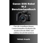 Canon EOS Rebel SL2 Benutzerhandbuch: Über die Grundlagen hinaus: Canons kompaktes Kraftpaket für atemberaubende Bilder und nahtlose Kreativität meistern