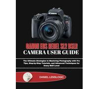 CANON EOS REBEL SL2 DSLR CAMERA USER GUIDE: The Ultimate Strategies to Mastering Photography with Pro Tips, Step-by-Step Tutorials, and Advanced Techniques for Every Skill Level