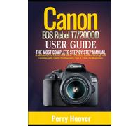 Canon EOS Rebel T7/2000D User Guide: The Most Complete Step by Step Manual to Mastering the Canon EOS Rebel T7/2000D Camera Settings and Updates with Useful Photography Tips & Tricks for Beginners