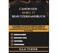 CANON EOS REBEL T7 BENUTZERHANDBUCH: Das vollständige Schritt-für-Schritt-Handbuch für Anfänger und Fortgeschrittene zum Erlernen der Tasten, ... Aufnehmen atemberaubender Fotos und Videos