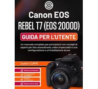 Canon EOS Rebel T7 (EOS 2000D) Guida per l'utente: Un manuale completo per principianti con consigli di esperti per foto straordinarie, video impeccabili e una configurazione e un'installazione sicure