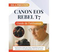 Canon EOS Rebel T7 Guide de l'utilisateur: Instructions étape par étape simplifiées pour les débutants et les photographes de tous les jours (La série des guides du quotidien)
