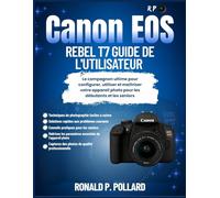 Canon EOS Rebel T7 Guide de l'utilisateur: Le compagnon ultime pour configurer, utiliser et maîtriser votre appareil photo pour les débutants et les seniors