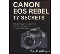 CANON EOS REBEL T7 SECRETS: Insider Tips for Stunning Photos, Videos, and Creative Mastery (Complete Camera Mastery)