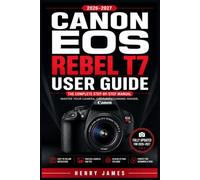 CANON EOS REBEL T7 USER GUIDE 2026-2027: From Auto to Expert: The Practical Handbook for Unlocking Every Feature, Function, and Creative Technique on Your Entry-Level DSLR