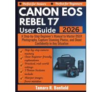 CANON EOS REBEL T7 USER GUIDE 2026: A Step-by-Step Beginner’s Manual to Master DSLR Photography, Capture Stunning Photos, and Shoot Confidently in Any Situation