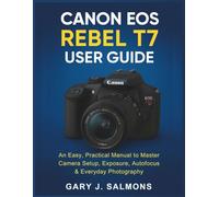 Canon EOS Rebel T7 User Guide: An Easy, Practical Manual to Master Camera Setup, Exposure, Autofocus & Everyday Photography