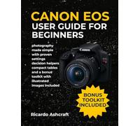 CANON EOS REBEL T7 USER GUIDE FOR BEGINNERS: photography made simple with proven settings decision helpers compact tables and a bonus toolkit with illustrated images included (CANON CAMERA USER GUIDE)