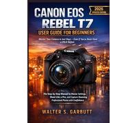 CANON EOS REBEL T7 USER GUIDE FOR BEGINNERS: The Step-by-Step Manual to Master Settings, Shoot Like a Pro, and Capture Stunning Professional Photos with Confidence