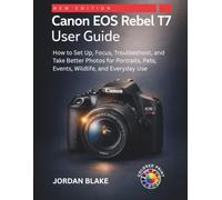 Canon EOS Rebel T7 User Guide: How to Set Up, Focus, Troubleshoot, and Take Better Photos for Portraits, Pets, Events, Wildlife, and Everyday Use
