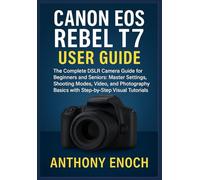 Canon EOS Rebel T7 User Guide: The Complete DSLR Camera Guide for Beginners and Seniors: Master Settings, Shooting Modes, Video, and Photography Basics with Step-by-Step Visual Tutorials