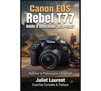 Canon EOS Rebel T77 Guide d'utilisation 2026-2027: Maîtrisez Votre Appareil Photo Reflex Numérique : Paramètres Avancés, Astuces de Composition, Modes ... pour Photographes Débutants et Confirmés