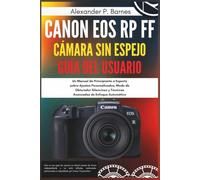 Canon EOS RP FF cámara sin espejo Guía del usuario: Un Manual de Principiante a Experto sobre Ajustes Personalizados, Modo de Obturador Silencioso y Técnicas Avanzadas de Enfoque Automático