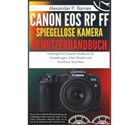Canon EOS RP FF Spiegellose Kamera Benutzerhandbuch: Einsteiger xperte Handbuch für Einstellungen, Silent Shutter und Autofokus-Techniken