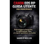 CANON EOS RP GUIDA UTENTE PER PRINCIPIANTI: Padroneggia la fotografia, la registrazione video e le riprese quotidiane con facilità
