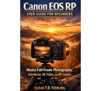 Canon EOS RP User Guide for Beginners: A Step-by-Step Handbook to Master Full-Frame Photography, Autofocus, 4K Video, and RF Lenses