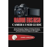CANON EOSM50 CAMERA USER GUIDE: Master Photography, Vlogging, and Settings with Step-by-Step Visual Instructions, Autofocus, Low-Light Techniques, and Creative Potential for Beginners and Vloggers
